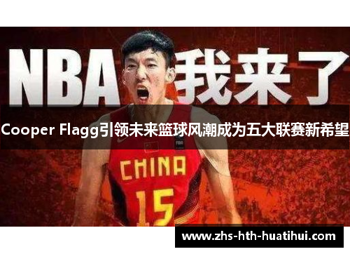 Cooper Flagg引领未来篮球风潮成为五大联赛新希望
