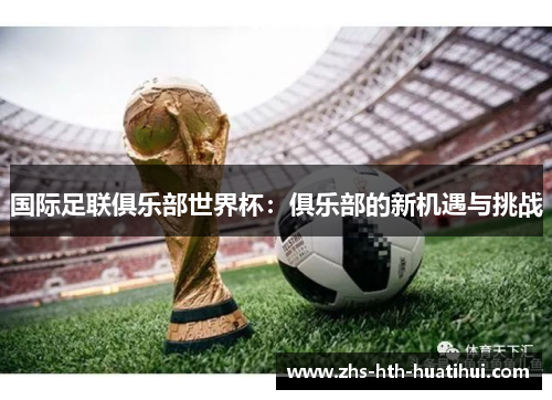 国际足联俱乐部世界杯：俱乐部的新机遇与挑战