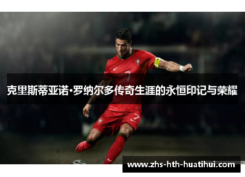 克里斯蒂亚诺·罗纳尔多传奇生涯的永恒印记与荣耀