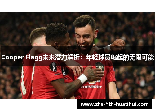 Cooper Flagg未来潜力解析：年轻球员崛起的无限可能