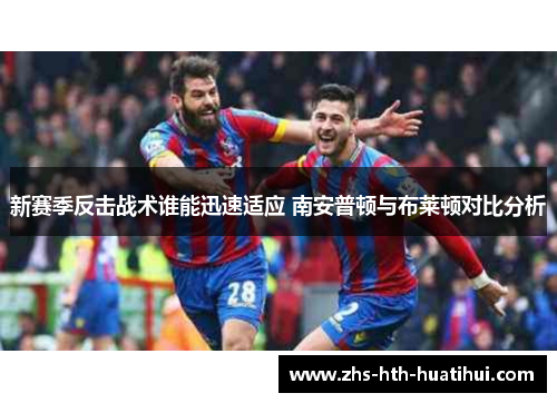 新赛季反击战术谁能迅速适应 南安普顿与布莱顿对比分析
