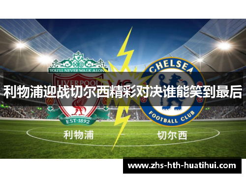 利物浦迎战切尔西精彩对决谁能笑到最后